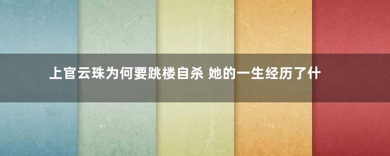 上官云珠为何要跳楼自杀 她的一生经历了什么坎坷